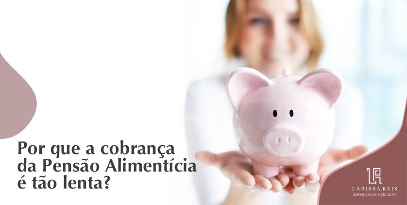 Por que a cobrança da Pensão Alimentícia é tão lenta?