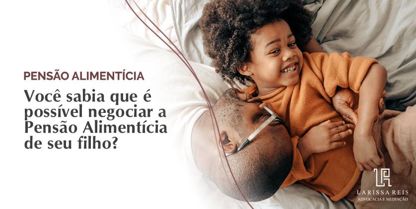 Você sabia que é possível negociar a Pensão Alimentícia de seu filho?